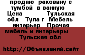 продаю  раковину с тумбой  в ванную  › Цена ­ 3 000 - Тульская обл., Тула г. Мебель, интерьер » Прочая мебель и интерьеры   . Тульская обл.